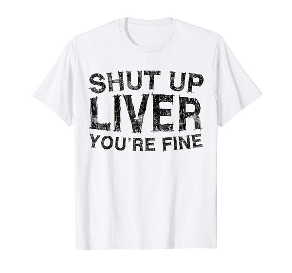 Funny Shut Up Liver You're Fine Funny Drinking  T-Shirt White