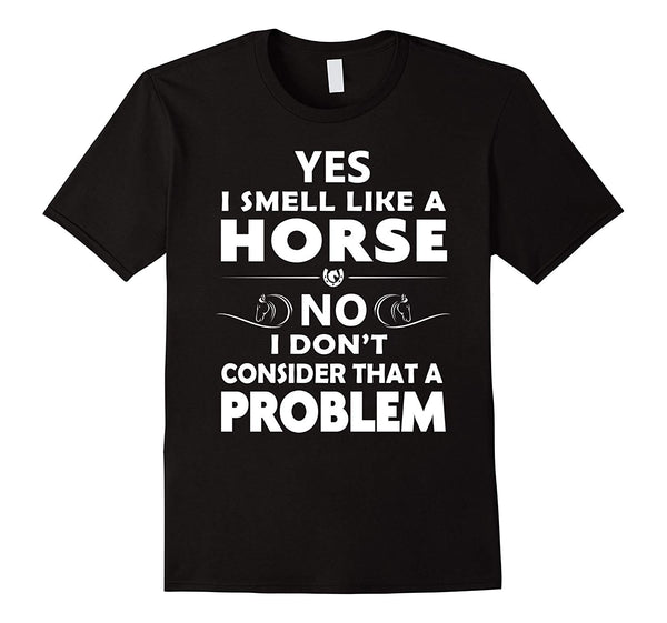 Great Funny Horse Yes I Smell Like A Horse No Problem  T-Shirt Black