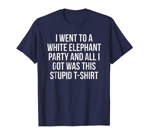 Cutest Went To White Elephant Party Got This Stupid Gift  T-Shirt Navy