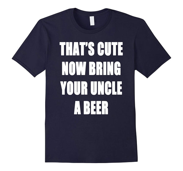 Funny That's Cute Now Bring Your Uncle A Beer  T-Shirt Navy