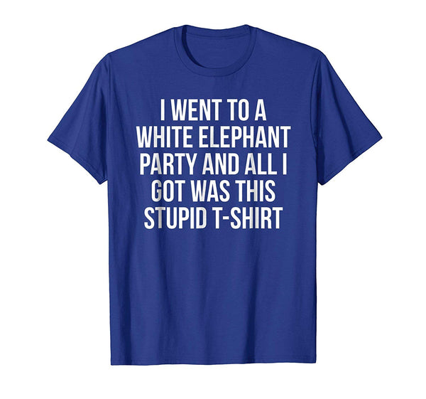 Cutest Went To White Elephant Party Got This Stupid Gift  T-Shirt Royal Blue