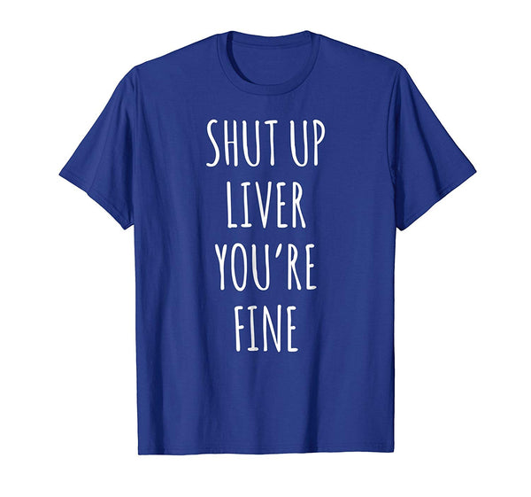 Wonderful Shut Up Liver Youre Fine Funny Wine  T-Shirt Royal Blue