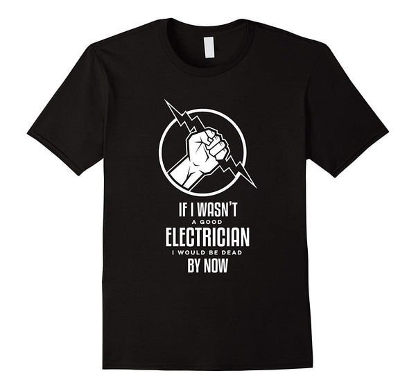 Wonderful If I Wasn't A Good Electrician I'd Be Dead Funny  T-Shirt Black