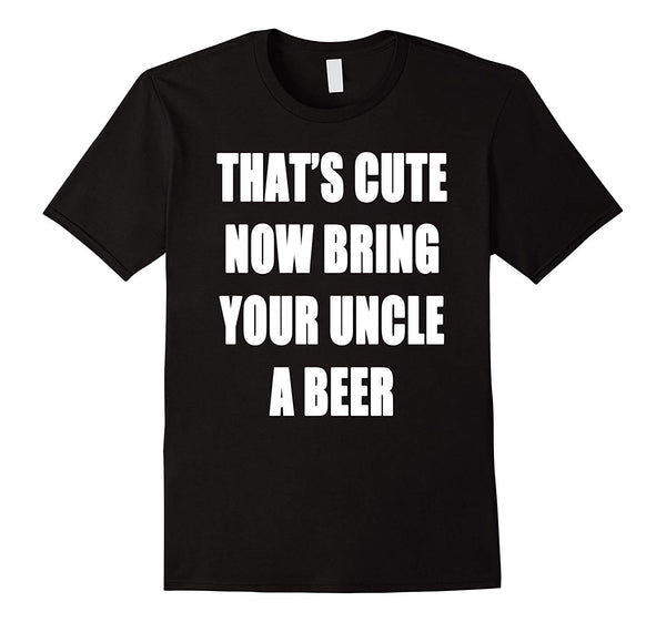 Funny That's Cute Now Bring Your Uncle A Beer  T-Shirt Black