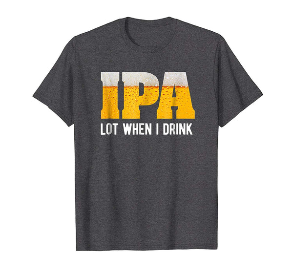 Wonderful Ipa Lot When I Drink Funny Beer Lover Gift  T-Shirt Dark Heather