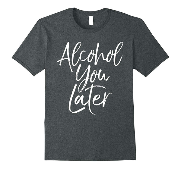 Cool Alcohol You Later Funny Beer Pun Call You Drinking Tee  T-Shirt Dark Heather