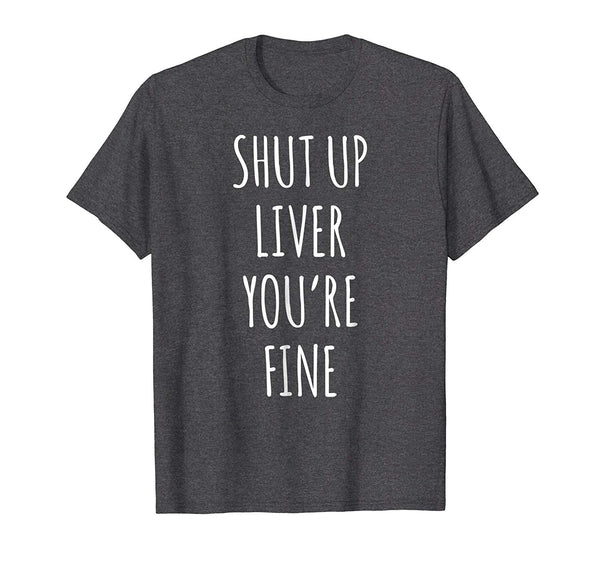 Wonderful Shut Up Liver Youre Fine Funny Wine  T-Shirt Dark Heather