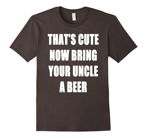 Funny That's Cute Now Bring Your Uncle A Beer  T-Shirt Asphalt