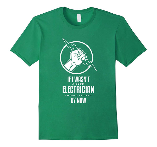 Wonderful If I Wasn't A Good Electrician I'd Be Dead Funny  T-Shirt Kelly Green