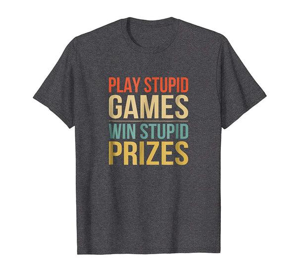 Funny Play Stupid Games Win Stupid Prizes  T-Shirt Dark Heather