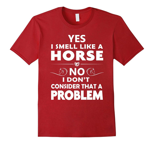 Great Funny Horse Yes I Smell Like A Horse No Problem  T-Shirt Cranberry