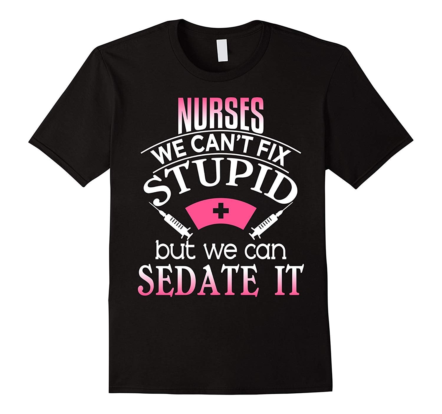 Beautiful Nurses We Can't Fix Stupid But Can Sedate It Rn Lpn  T-Shirt Black