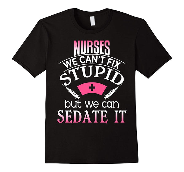 Beautiful Nurses We Can't Fix Stupid But Can Sedate It Rn Lpn  T-Shirt Black