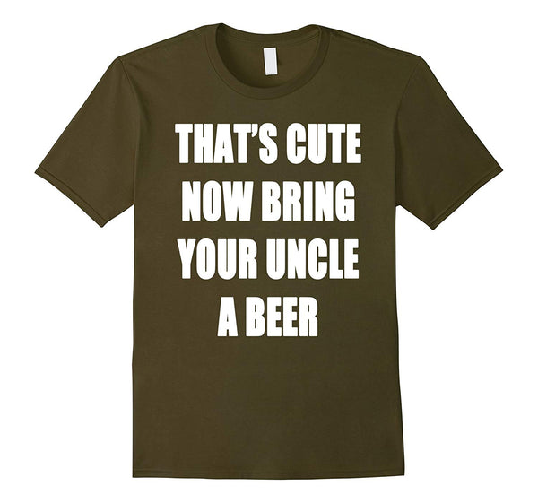 Funny That's Cute Now Bring Your Uncle A Beer  T-Shirt Olive