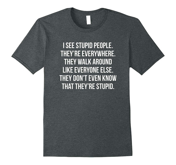 Adorable I See Stupid People. They're Everywhere Funny For  T-Shirt Dark Heather