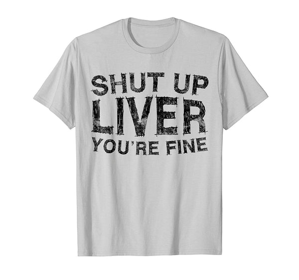 Funny Shut Up Liver You're Fine Funny Drinking  T-Shirt Silver