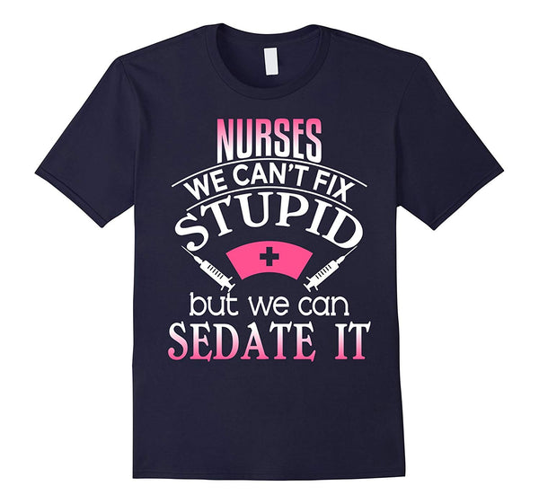 Beautiful Nurses We Can't Fix Stupid But Can Sedate It Rn Lpn  T-Shirt Navy