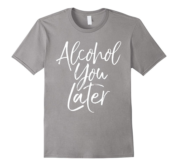 Cool Alcohol You Later Funny Beer Pun Call You Drinking Tee  T-Shirt Slate