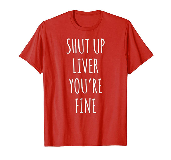 Wonderful Shut Up Liver Youre Fine Funny Wine  T-Shirt Red