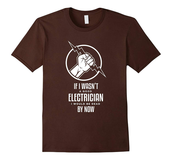 Wonderful If I Wasn't A Good Electrician I'd Be Dead Funny  T-Shirt Brown