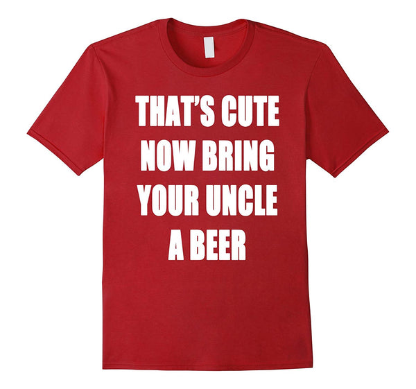 Funny That's Cute Now Bring Your Uncle A Beer  T-Shirt Cranberry