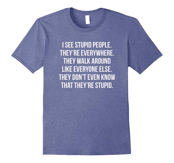 Adorable I See Stupid People. They're Everywhere Funny For  T-Shirt Heather Blue