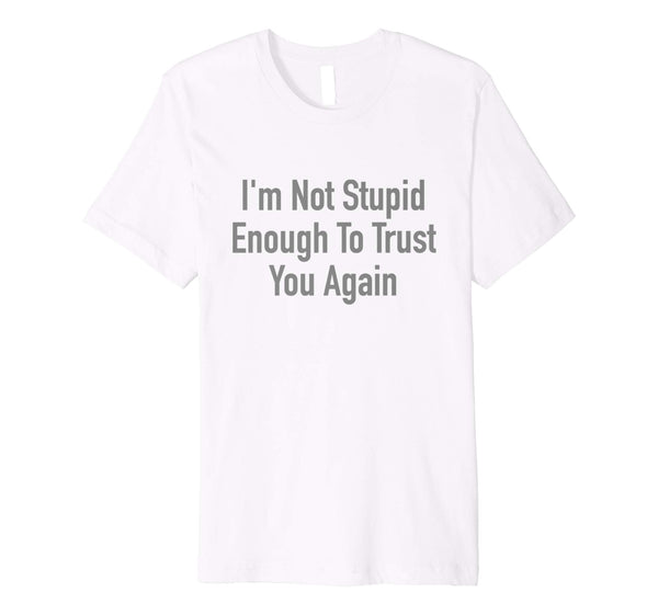 Wonderful I'm Not Stupid Enough To Trust You Again  T-Shirt White