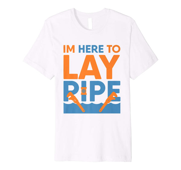 Hotest Funny Plumber I'm Here To Lay Pipe Plumbing  T-Shirt White
