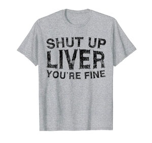 Funny Shut Up Liver You're Fine Funny Drinking  T-Shirt Heather Grey