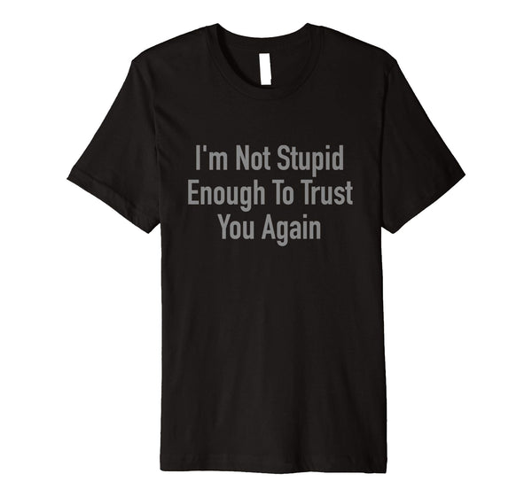 Wonderful I'm Not Stupid Enough To Trust You Again  T-Shirt Black