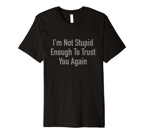 Wonderful I'm Not Stupid Enough To Trust You Again  T-Shirt Black