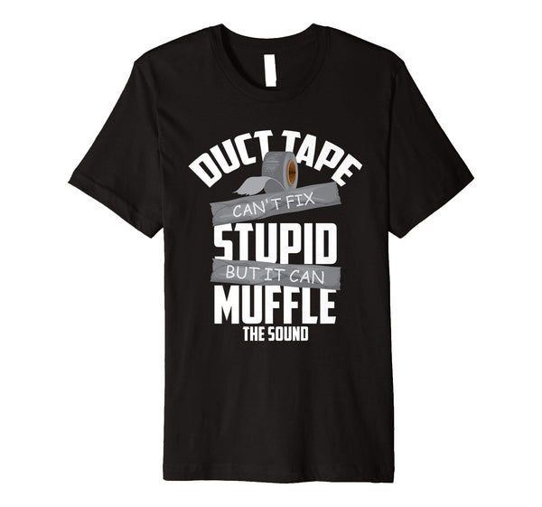 Funny Duct Tape Can't Fix Stupid But It Can Muffle The Sound Gift  T-Shirt Black
