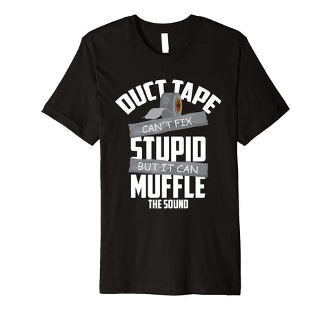 Funny Duct Tape Can't Fix Stupid But It Can Muffle The Sound Gift  T-Shirt Black