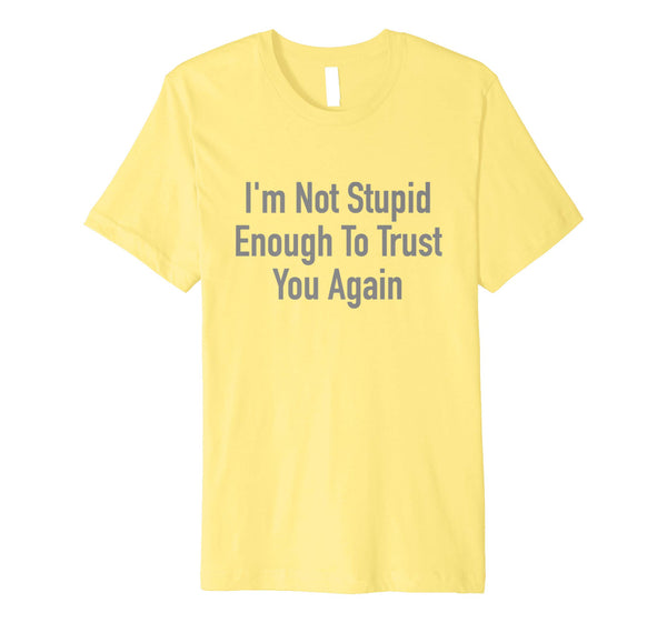 Wonderful I'm Not Stupid Enough To Trust You Again  T-Shirt Lemon