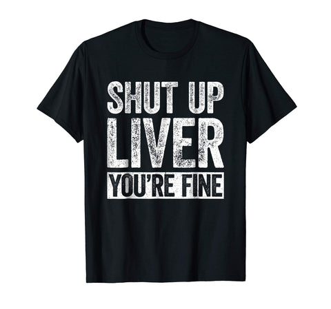 Wonderful Shut Up Liver You're Fine Drinking  T-Shirt Black