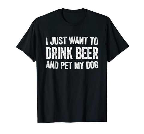 Funny I Just Want To Drink Beer And Pet My Dog Gift  T-Shirt Black