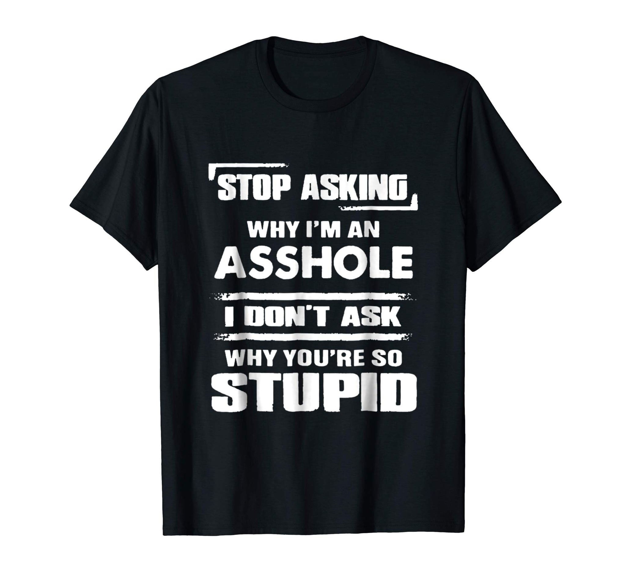 Great Stop Asking Why I'm An Asshole  T-Shirt Black