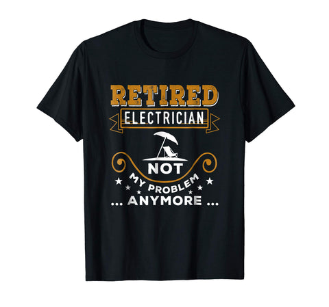 Hot Retired Electrician Not My Problem Anymore Funny  T-Shirt Black