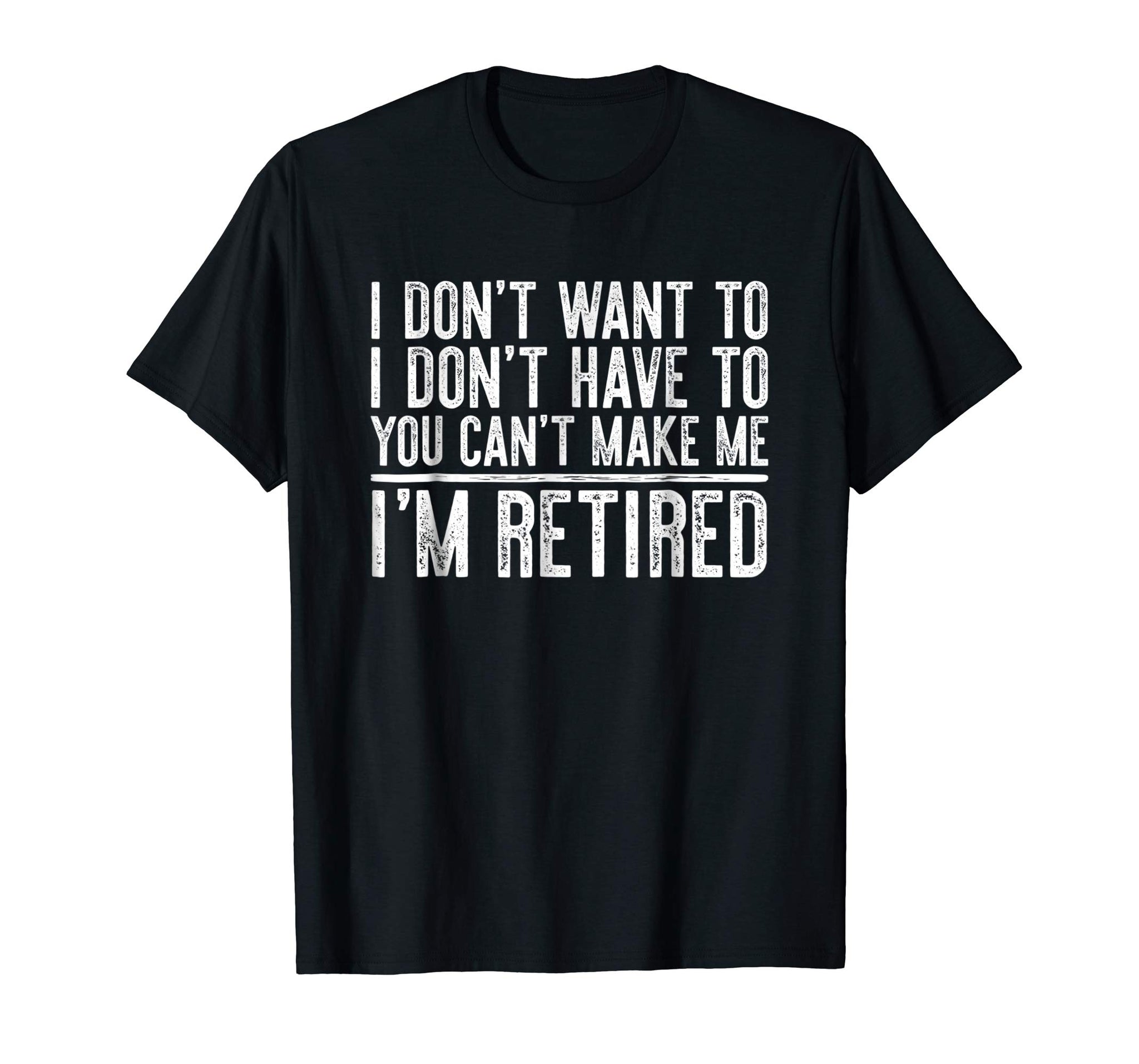 Hotest I Don't Want To Have You Can't Make Me I'm Retired  T-Shirt Black