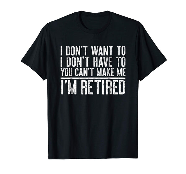 Hotest I Don't Want To Have You Can't Make Me I'm Retired  T-Shirt Black