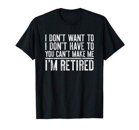 Hotest I Don't Want To Have You Can't Make Me I'm Retired  T-Shirt Black
