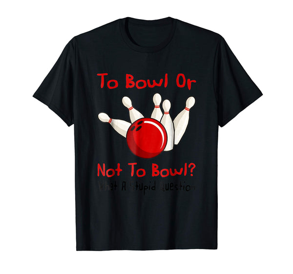 Hotest To Bowl Or Not To Bowl What A Stupid Question  T-Shirt Black