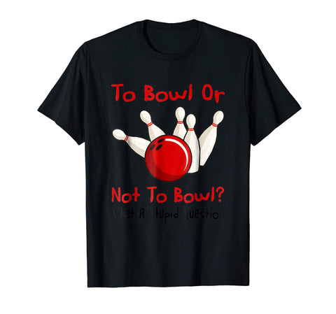Hotest To Bowl Or Not To Bowl What A Stupid Question  T-Shirt Black