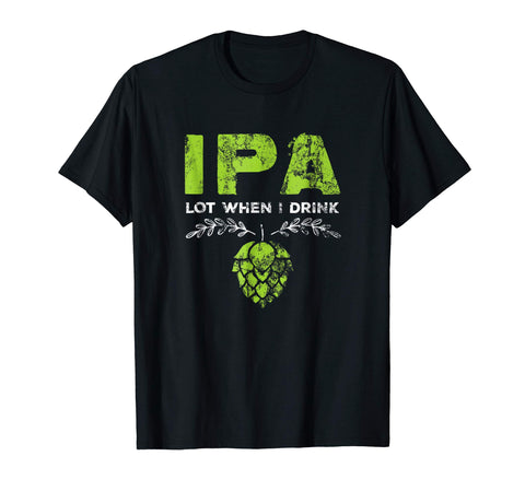 Cutest Ipa Lot When I Drink Funny Beer Drinker's Distressed  T-Shirt Black