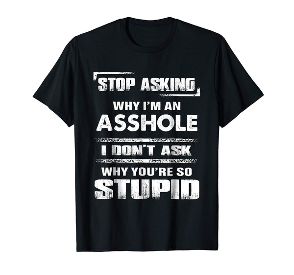 Funny Stop Asking Why I'm An Asshole  T-Shirt Black