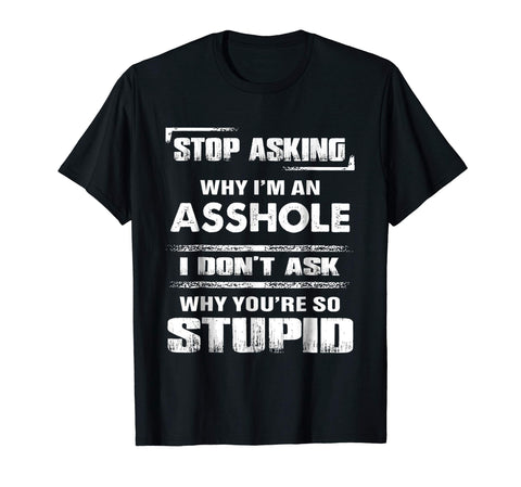 Funny Stop Asking Why I'm An Asshole  T-Shirt Black