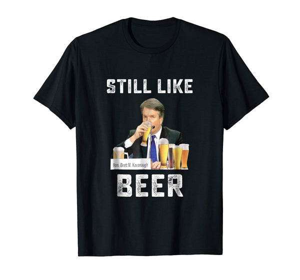 Hot I Liked Beer I Still Like Beer Kavanaugh Beer Lovers  T-Shirt Black