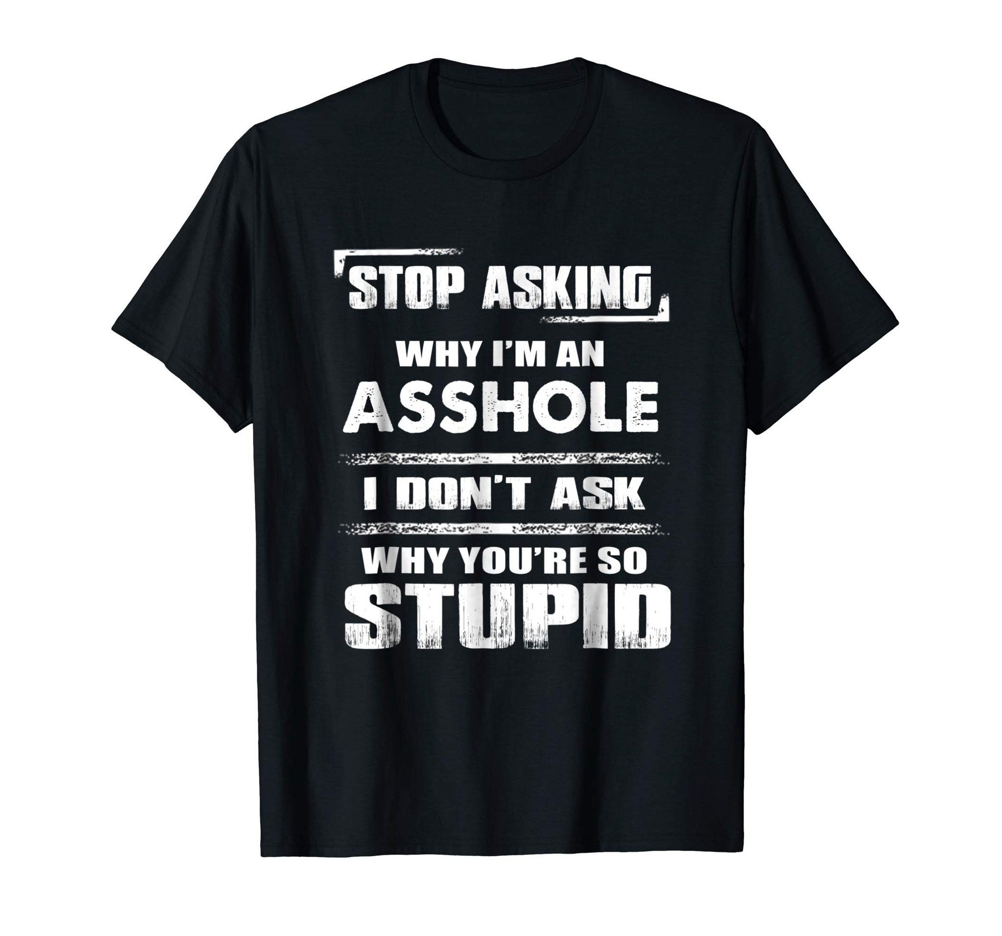 Wonderful Stop Asking Why I'm An Asshole Funny  T-Shirt Black