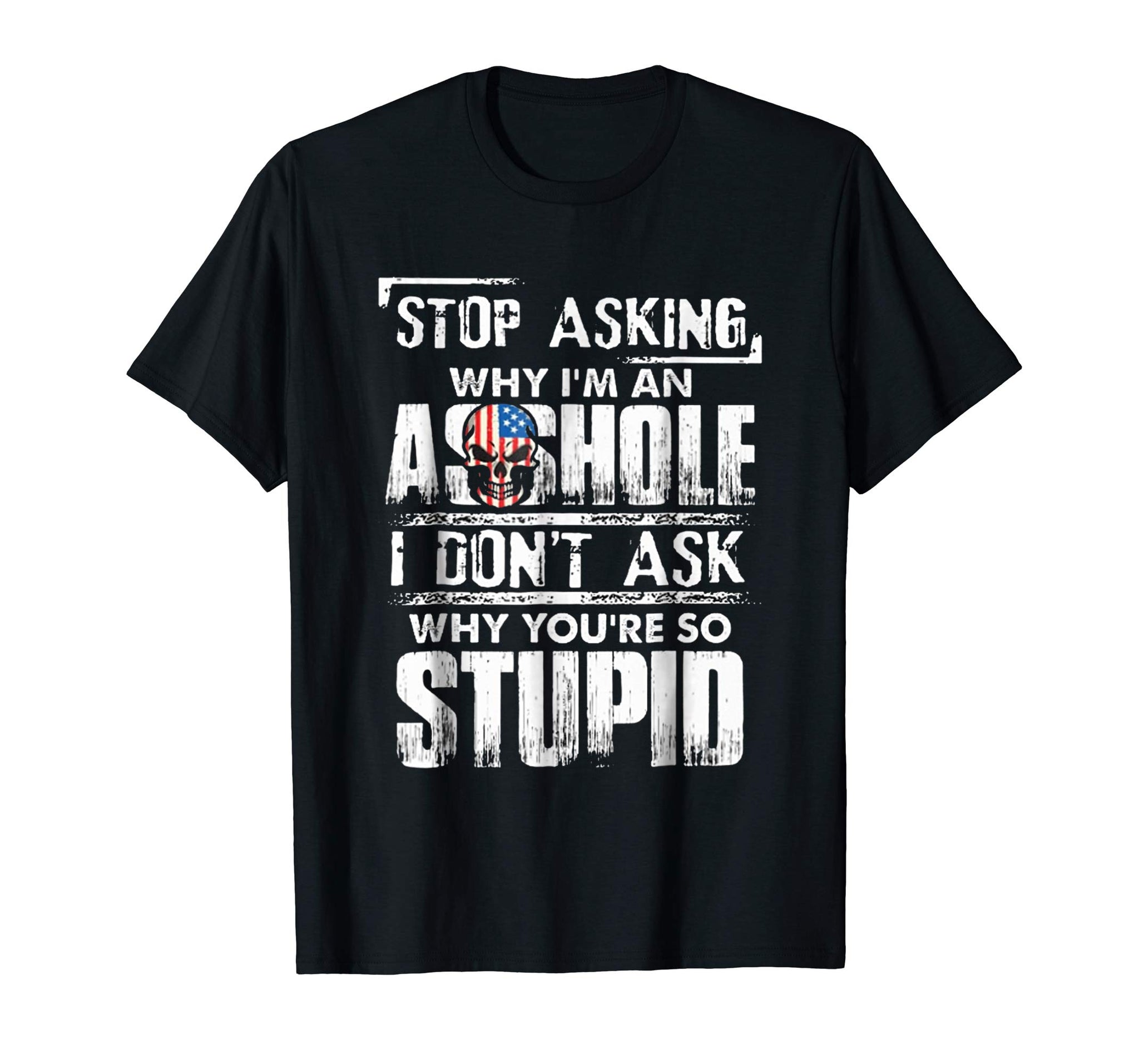 Wonderful Stop Asking Why I'm An Asshole I Don't Ask Why You're Stupid  T-Shirt Black