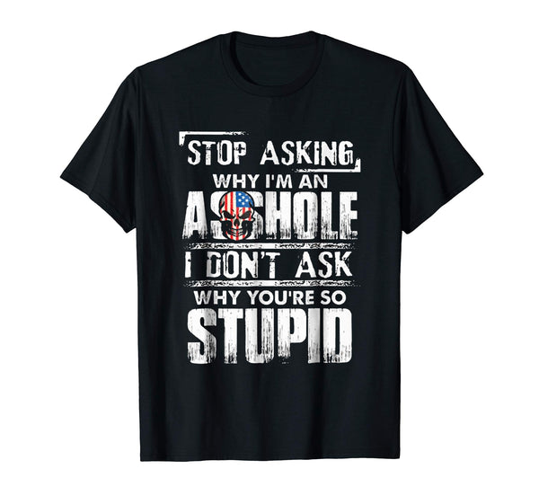 Wonderful Stop Asking Why I'm An Asshole I Don't Ask Why You're Stupid  T-Shirt Black